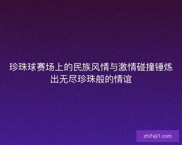 珍珠球赛场上的民族风情与激情碰撞锤炼出无尽珍珠般的情谊 珍珠球赛场上的民族风情与激情碰撞锤炼出无尽珍珠般的情谊