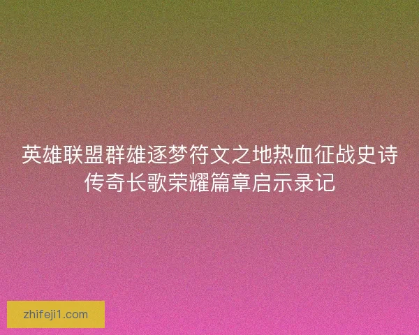 英雄联盟群雄逐梦符文之地热血征战史诗传奇长歌荣耀篇章启示录记 英雄联盟群雄逐梦符文之地热血征战史诗传奇长歌荣耀篇章启示录记