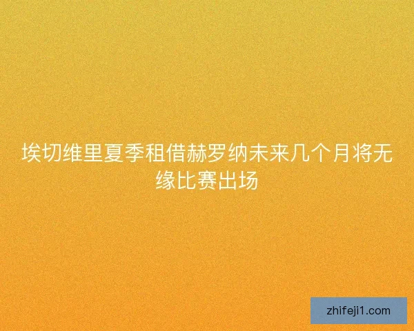 埃切维里夏季租借赫罗纳未来几个月将无缘比赛出场 埃切维里夏季租借赫罗纳未来几个月将无缘比赛出场