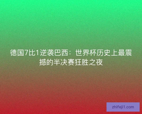 德国7比1逆袭巴西：世界杯历史上最震撼的半决赛狂胜之夜