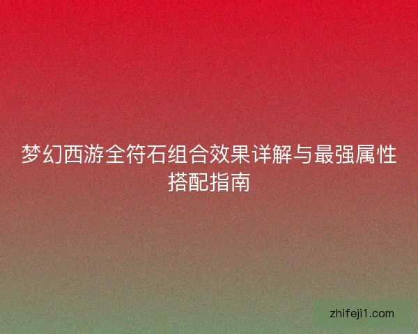 梦幻西游全符石组合效果详解与最强属性搭配指南 梦幻西游全符石组合效果详解与最强属性搭配指南