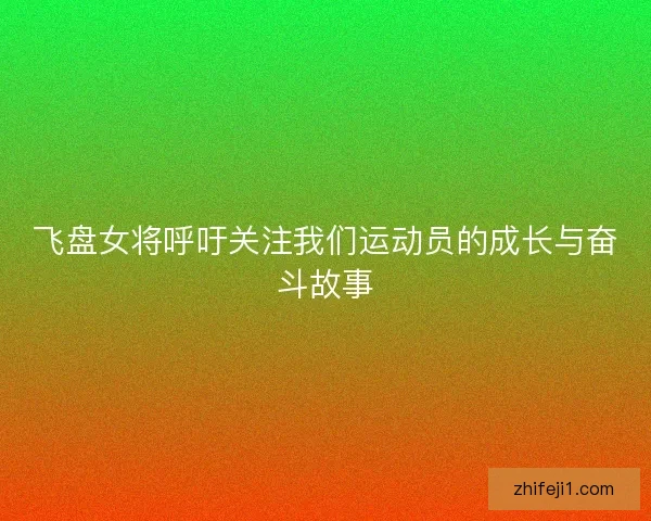 飞盘女将呼吁关注我们运动员的成长与奋斗故事
