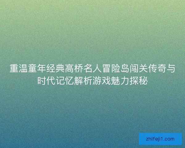 重温童年经典高桥名人冒险岛闯关传奇与时代记忆解析游戏魅力探秘