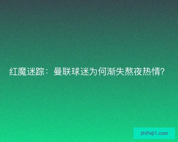红魔迷踪：曼联球迷为何渐失熬夜热情？